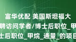 富华优配 美国斯坦福大学正在招聘访问学者/博士后职位_甲烷_通量_的项目