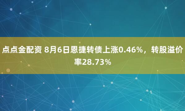 点点金配资 8月6日恩捷转债上涨0.46%，转股溢价率28.73%