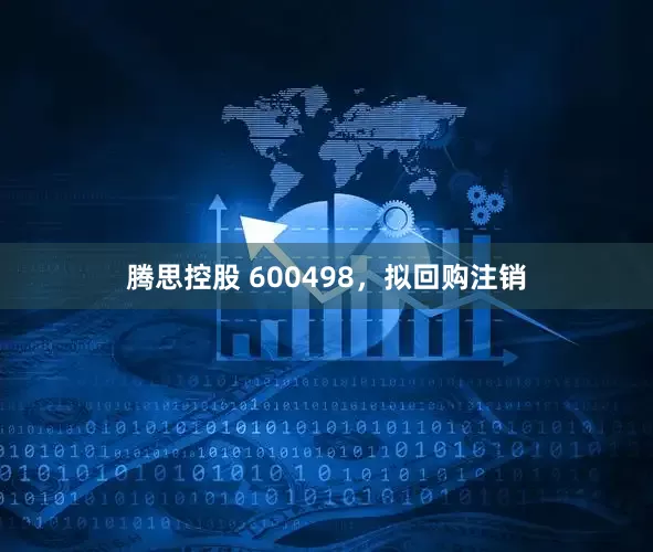腾思控股 600498，拟回购注销