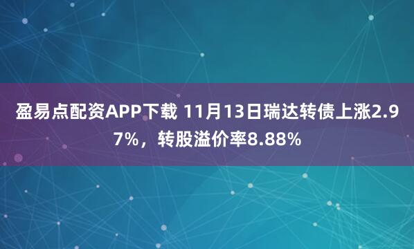 盈易点配资APP下载 11月13日瑞达转债上涨2.97%，转股溢价率8.88%
