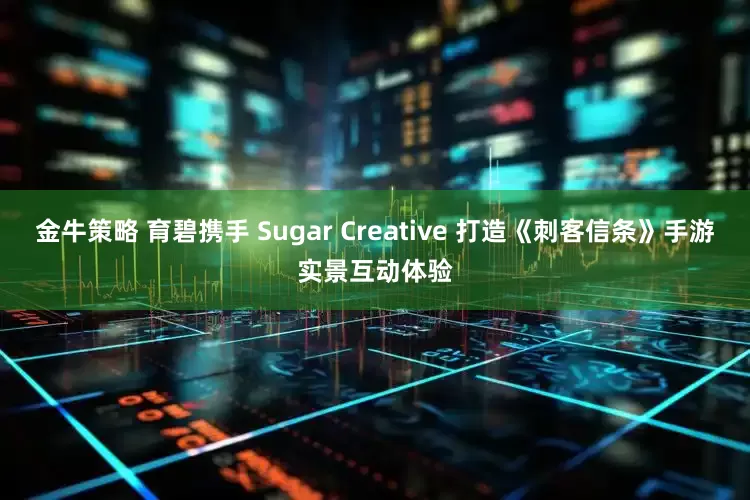 金牛策略 育碧携手 Sugar Creative 打造《刺客信条》手游实景互动体验