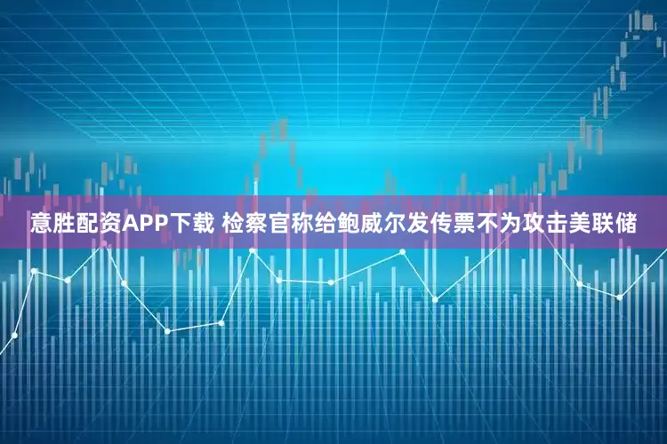 意胜配资APP下载 检察官称给鲍威尔发传票不为攻击美联储