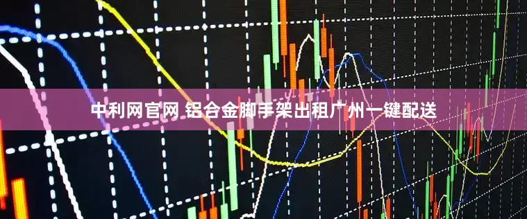 中利网官网 铝合金脚手架出租广州一键配送